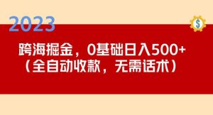 2023跨海掘金长期项目，小白也能日入500+全自动收款无需话术-大东资源库