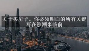 灏泽最新付费文章共享·《关于买房子，你必须明白的所有关键-写在涨潮来临前​》-大东资源库