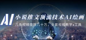 小说推文·顶流技术AI绘画教学：几条视频变现几十万，全套视频教学+工具-大东资源库