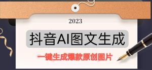 抖音AI原创图文项目，一键根据关键字生成原创图片，有手就可以做，每天10分钟，日赚500+-大东资源库