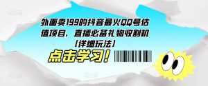 外面卖199的抖音最火QQ号估值项目，直播必备礼物收割机【详细玩法】-大东资源库