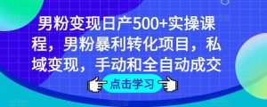 男粉变现日产500+实操课程，男粉暴利转化项目，私域变现，手动和全自动成交-大东资源库