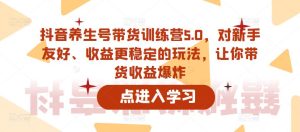 抖音养生号带货训练营5.0,对新手友好、收益更稳定的玩法,让你带货收益爆炸-大东资源库