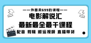 外面卖699的电影解说汇最新最全最干课程：电影配音剪辑搬运视频直播带货-大东资源库
