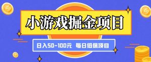 小游戏掘金项目，傻式瓜‬无脑​搬砖‌​，每日低保50-100元稳定收入-大东资源库