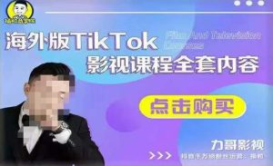 海外TikTok影视课程全套，从搭建渠道，到如何正确使用账号，到未来的变现渠道等-大东资源库
