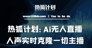 热狐计划：Ai无人直播实时克隆一切主播·无人直播新时代（包含所有使用到的软件）-大东资源库
