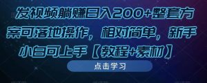 发视频躺赚日入200+整套方案可落地操作，相对简单，新手小白可上手【教程+素材】-大东资源库