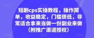 短剧cps实操教程，操作简单，收益稳定，门槛很低，非常适合拿来当做一份副业来做（附推广渠道授权）-大东资源库