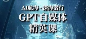 AI航海计划ChatGPT自媒体精英课，快速从入门到进阶（首创调教心流法|实战案例|内容自动化）-大东资源库