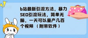 b站最新引流方法，暴力SEO引流玩法，简单无脑，一天可以量产几百个视频（附带软件）-大东资源库