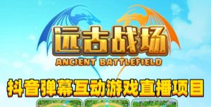 2023年抖音最新最火爆弹幕互动游戏–远古战场【软件+开播教程+起号教程+兔费对接报白+0粉兔费开通直播权限】-大东资源库