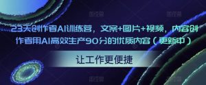 23天创作者AI训练营,文案+图片+视频,内容创作者用AI高效生产90分的优质内容(更新中)-大东资源库