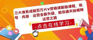 三大体系成就百万大V营销课新版课程，账号·内容·运营全新‭升‬级，助你‭通‬‭关短视‬‭频‬运营之路-大东资源库