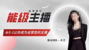 猴帝家的主播课，能级主播成长，从0-1让你成为运营型的主播-大东资源库