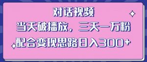 情感类对话视频，当天破播放 三天一万粉 配合变现思路日入300+（教程+素材）-大东资源库