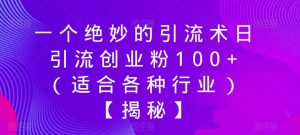 一个绝妙的引流术日引流创业粉100+（适合各种行业）【揭秘】-大东资源库