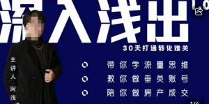 阿浅地产圈·深入浅出1.0，带你学流量思维，教你做垂直账号，陪你做房产成交-大东资源库