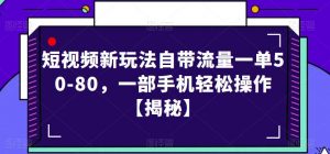 短视频新玩法自带流量一单50-80，一部手机轻松操作【揭秘】-大东资源库