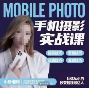 小叶老师手机摄影实战课，一部手机创造摄影剪切美学，让你从小白秒变短视频达人（思维+实操）-大东资源库