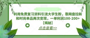 利用免费复习资料引流大学生粉，靠网盘拉新和时尚单品两次变现，一单利润100-200+【揭秘】-大东资源库