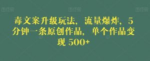 毒文案升级玩法，流量爆炸，5分钟一条原创作品，单个作品变现500+【揭秘】-大东资源库
