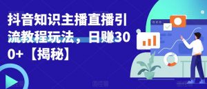 宝哥抖音知识主播直播引流教程玩法，日赚300+【揭秘】-大东资源库
