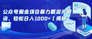 公众号掘金项目暴力截流关键词，轻松日入1000+【揭秘】-大东资源库