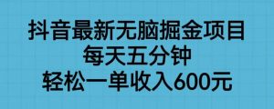抖音最新无脑掘金项目，每天五分钟，轻松一单收入600元【揭秘】-大东资源库