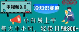 中视频3.0.冷知识赛道：每天半小时，轻松日赚300+【揭秘】-大东资源库