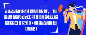 2023知识付费训练营，包含最新的小红书引流创业粉思路日引200+精准创业粉【揭秘】-大东资源库