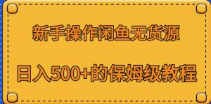 新手操作闲鱼无货源，日入500+的保姆级教程【揭秘】-大东资源库