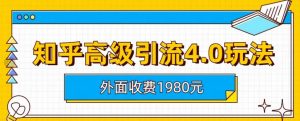 外面收费1980知乎高级引流4.0玩法，纯实操课程【揭秘】-大东资源库