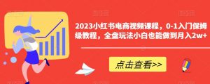 2023小红书电商视频课程，0-1入门保姆级教程，全盘玩法小白也能做到月入2w+-大东资源库