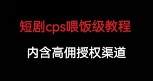 短剧cps喂饭级教学，内涵高佣授权渠道-大东资源库
