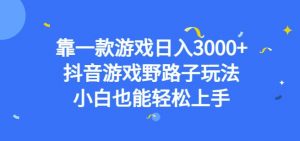 靠一款游戏日入3000+，抖音游戏野路子玩法，小白也能轻松上手【揭秘】-大东资源库