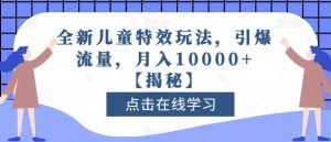 全新儿童特效玩法，引爆流量，月入10000+【揭秘】-大东资源库