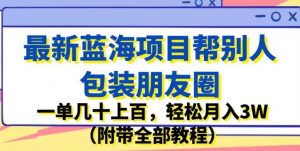 最新蓝海项目帮别人包装朋友圈，一单几十上百，轻松月入3W（附带全部教程）-大东资源库