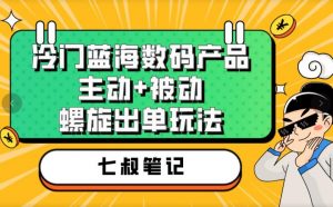 七叔冷门蓝海数码产品，主动+被动螺旋出单玩法，每天百分百出单【揭秘】-大东资源库