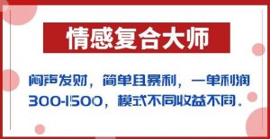 闷声发财的情感复合大师项目，简单且暴利，一单利润300-1500，模式不同收益不同【揭秘】-大东资源库