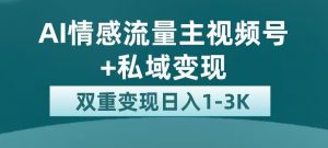 全新AI情感流量主视频号+私域变现，日入1-3K，平台巨大流量扶持【揭秘】-大东资源库