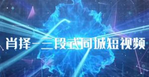 肖择-抖音同城短视频，​三段式同城短视频实操-大东资源库