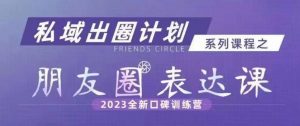 私域出圈计划系列课程之朋友圈表达课，2023全新口碑训练营-大东资源库