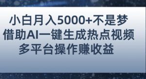 小白也能轻松月赚5000+！利用AI智能生成热点视频，全网多平台赚钱攻略【揭秘】-大东资源库