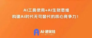 AI进化社·AI商业生财实战课，人人都能上手的AI商业变现课-大东资源库