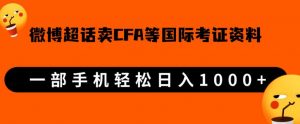 微博超话卖cfa、frm等国际考证虚拟资料，一单300+，一部手机轻松日入1000+-大东资源库