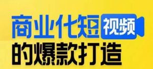商业化短视频的爆款打造课，带你揭秘爆款短视频的底层逻辑-大东资源库