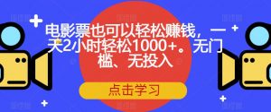 电影票也可以轻松赚钱，一天2小时轻松1000+。无门槛、无投入【揭秘】-大东资源库