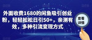 外面收费1680的闲鱼吸引创业粉，轻轻松松日引50+，亲测有效，多种引流变现方式【揭秘】-大东资源库