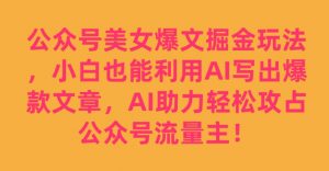 公众号美女爆文掘金玩法，小白也能利用AI写出爆款文章，AI助力轻松攻占公众号流量主【揭秘】-大东资源库